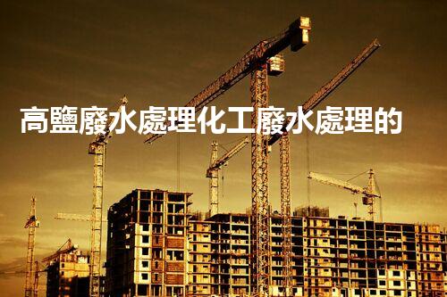 高鹽廢水處理化工廢水處理的以后之路？